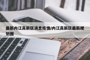 最新内江高新区消息疫情/内江高新区最新规划图