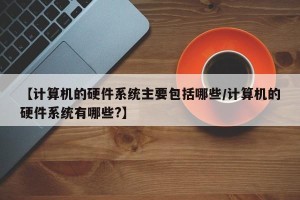 【计算机的硬件系统主要包括哪些/计算机的硬件系统有哪些?】