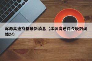浑源高速疫情最新消息（浑源高速口今晚封闭情况）