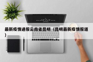 最新疫情通报云南省昆明（昆明最新疫情报道）