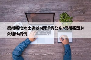 德州新增本土确诊6例详情公布/德州新型肺炎确诊病例