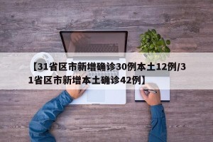【31省区市新增确诊30例本土12例/31省区市新增本土确诊42例】