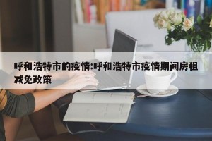 呼和浩特市的疫情:呼和浩特市疫情期间房租减免政策