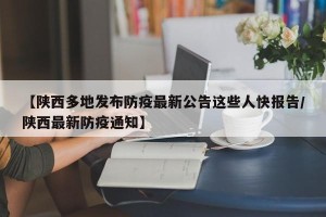【陕西多地发布防疫最新公告这些人快报告/陕西最新防疫通知】