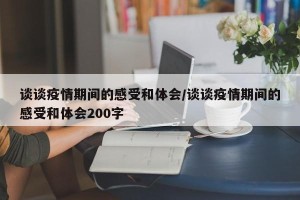 谈谈疫情期间的感受和体会/谈谈疫情期间的感受和体会200字