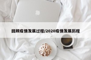 回顾疫情发展过程/2020疫情发展历程