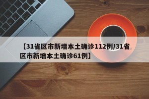 【31省区市新增本土确诊112例/31省区市新增本土确诊61例】