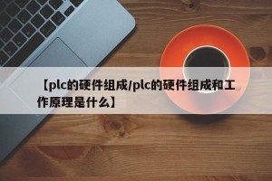 【plc的硬件组成/plc的硬件组成和工作原理是什么】