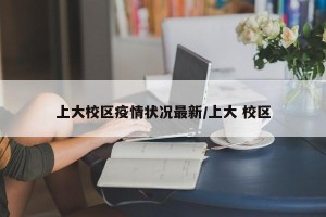 上大校区疫情状况最新/上大 校区