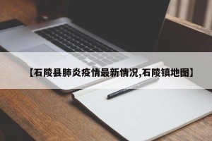 【石陵县肺炎疫情最新情况,石陵镇地图】