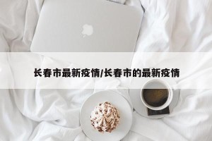 长春市最新疫情/长春市的最新疫情
