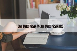【疫情防控战争,疫情防控战胜】
