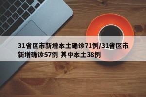 31省区市新增本土确诊71例/31省区市新增确诊57例 其中本土38例