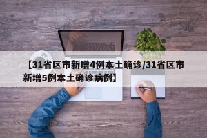 【31省区市新增4例本土确诊/31省区市新增5例本土确诊病例】