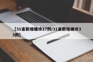 【31省新增确诊17例/31省新增确诊33例】