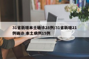 31省新增本土确诊28例/31省新增21例确诊 本土病例15例