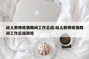 幼儿教师疫情期间工作总结:幼儿教师疫情期间工作总结简短