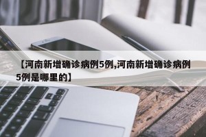 【河南新增确诊病例5例,河南新增确诊病例5例是哪里的】