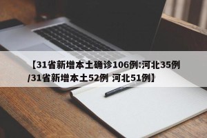【31省新增本土确诊106例:河北35例/31省新增本土52例 河北51例】