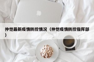 仲恺最新疫情防控情况（仲恺疫情防控指挥部）
