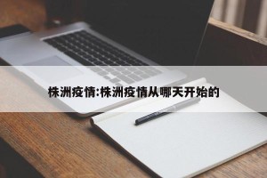 株洲疫情:株洲疫情从哪天开始的