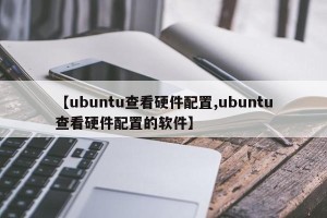 【ubuntu查看硬件配置,ubuntu查看硬件配置的软件】