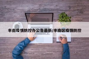 丰南疫情防控办公告最新/丰南区疫情防控