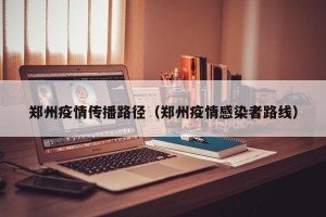 郑州疫情传播路径（郑州疫情感染者路线）