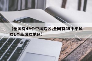 【全国有49个中风险区,全国有49个中风险1个高风险地区】