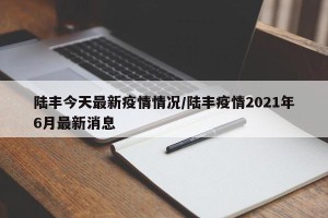 陆丰今天最新疫情情况/陆丰疫情2021年6月最新消息
