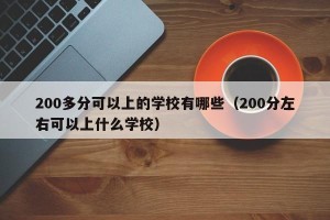 200多分可以上的学校有哪些（200分左右可以上什么学校）