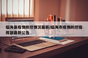 临海县疫情防控情况最新/临海市疫情防控指挥部最新公告