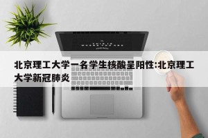 北京理工大学一名学生核酸呈阳性:北京理工大学新冠肺炎