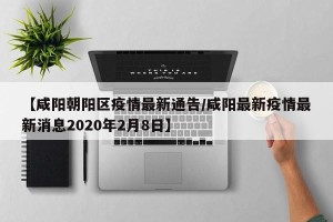 【咸阳朝阳区疫情最新通告/咸阳最新疫情最新消息2020年2月8日】