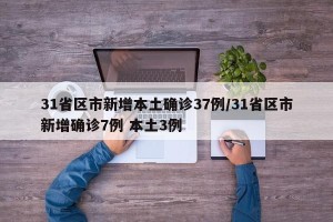 31省区市新增本土确诊37例/31省区市新增确诊7例 本土3例
