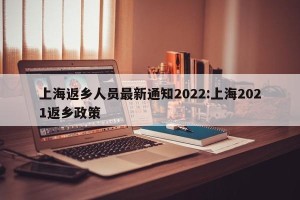 上海返乡人员最新通知2022:上海2021返乡政策