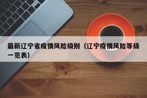 最新辽宁省疫情风险级别（辽宁疫情风险等级一览表）