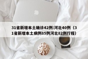 31省新增本土确诊42例:河北40例（31省新增本土病例85例河北82例行程）