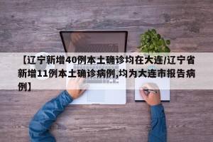 【辽宁新增40例本土确诊均在大连/辽宁省新增11例本土确诊病例,均为大连市报告病例】
