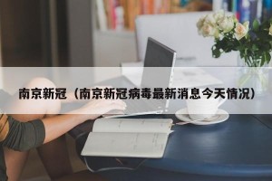南京新冠（南京新冠病毒最新消息今天情况）