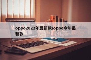 oppo2022年最新款/oppo今年最新款