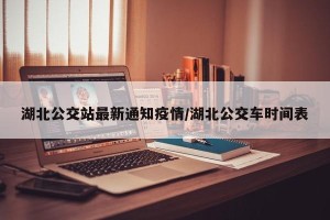 湖北公交站最新通知疫情/湖北公交车时间表