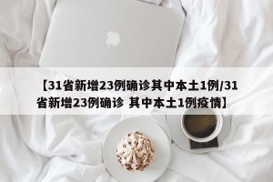 【31省新增23例确诊其中本土1例/31省新增23例确诊 其中本土1例疫情】