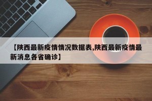【陕西最新疫情情况数据表,陕西最新疫情最新消息各省确诊】