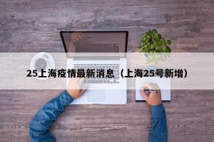 25上海疫情最新消息（上海25号新增）