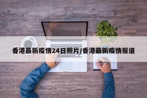香港最新疫情24日照片/香港最新疫情报道