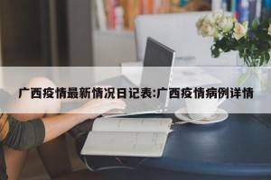 广西疫情最新情况日记表:广西疫情病例详情