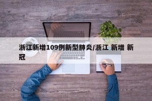 浙江新增109例新型肺炎/浙江 新增 新冠