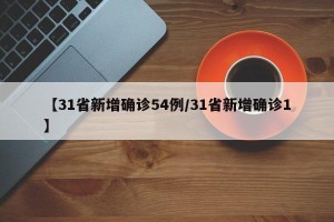 【31省新增确诊54例/31省新增确诊1】