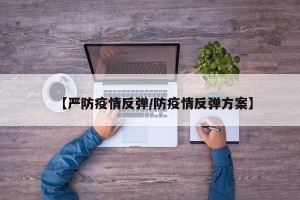 【严防疫情反弹/防疫情反弹方案】